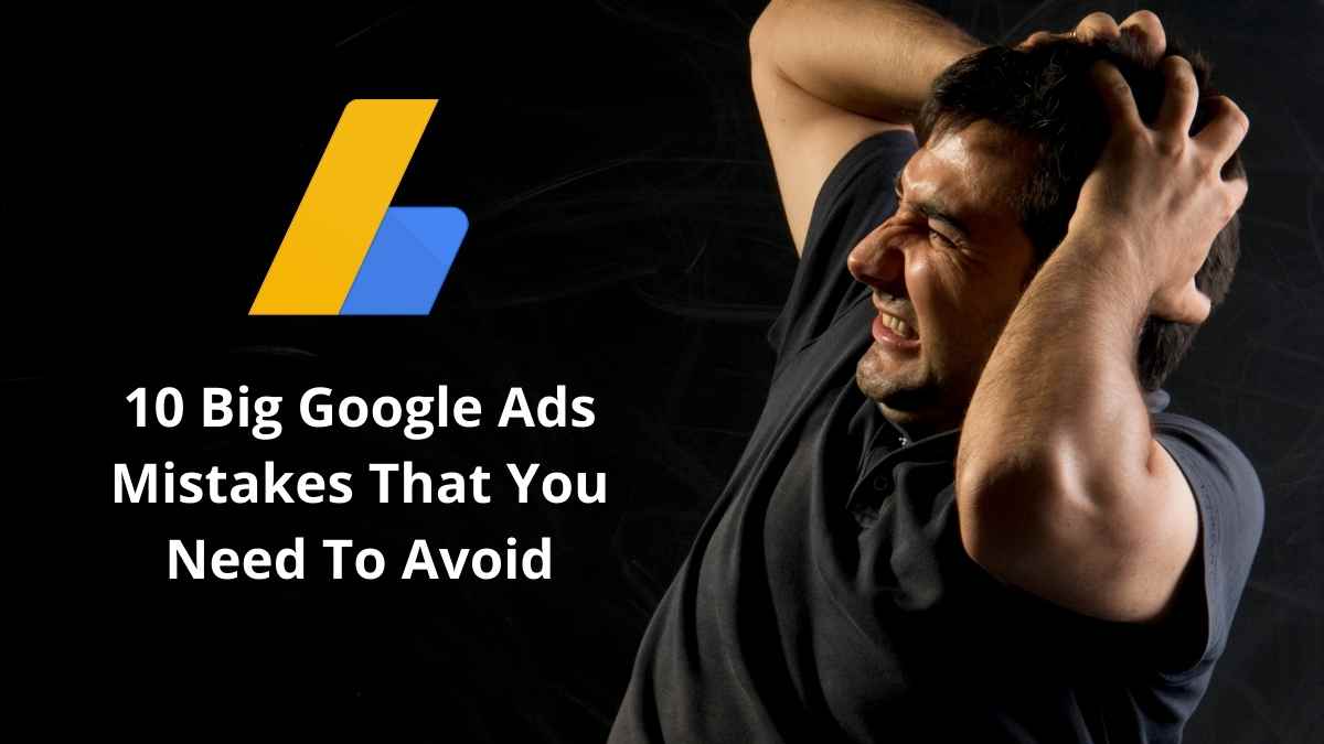 10 Big Google Ads Mistakes That You Need To Avoid