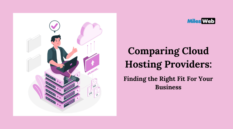 Comparing Cloud Hosting Providers: Finding the Right Fit For Your Business